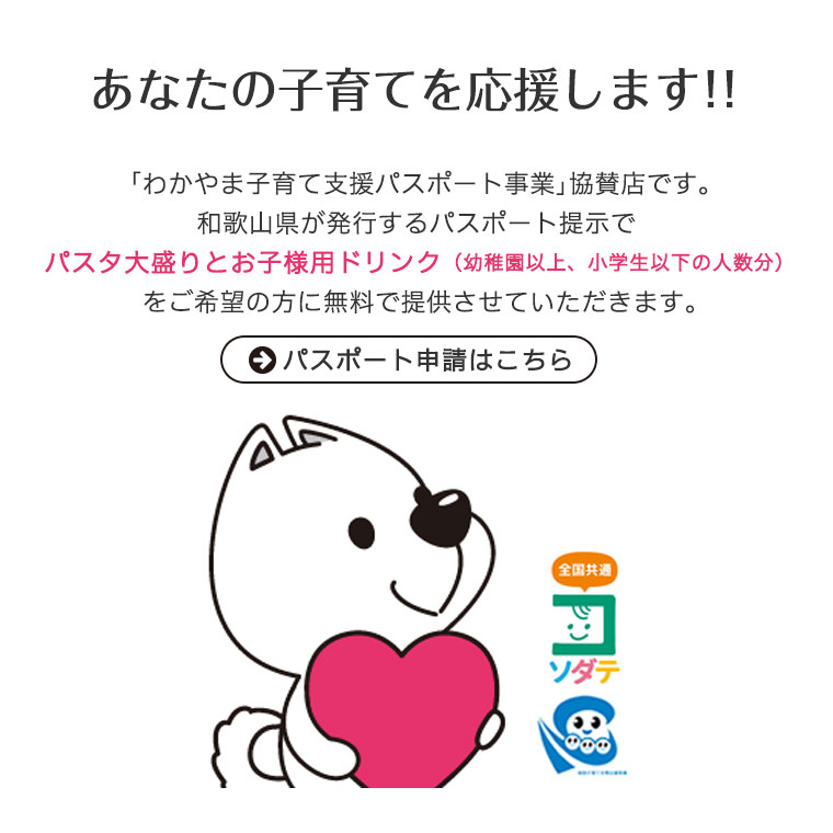 あなたの子育てを応援します！！家族の絆を深めるとともに、社会全体で子育て家庭を応援する「わかやま子育て支援パスポート事業」協賛店です。和歌山県が発行するパスポートと引き替えに、特典等の優待サービスを提供させていただきます。